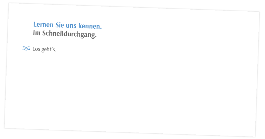 Lernen Sie uns kennen. Im Schnelldurchgang. Los geht´s.
