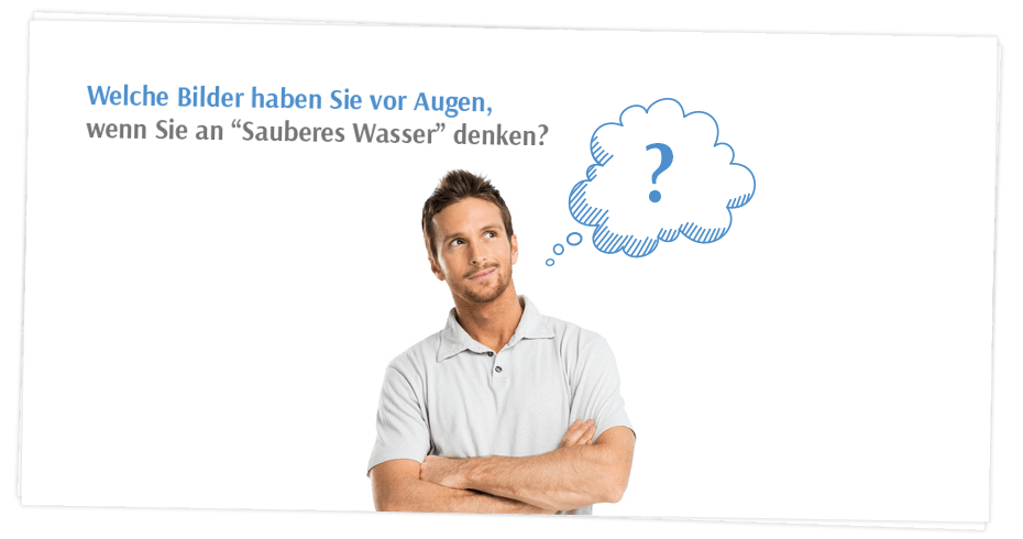 Welche Bilder haben Sie vor Augen, wenn Sie an “Sauberes Wasser" denken?